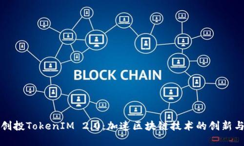 启明创投TokenIM 2.0：加速区块链技术的创新与落地