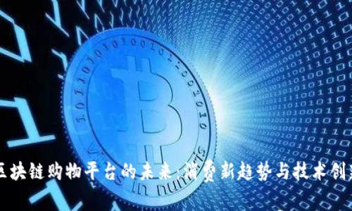 区块链购物平台的未来：消费新趋势与技术创新