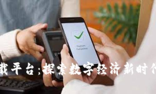江苏区块链下载平台：探索数字经济新时代的机遇与挑战