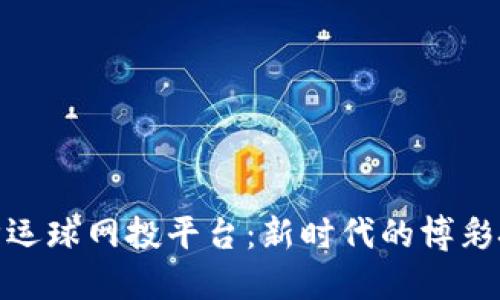 探索区块链幸运球网投平台：新时代的博彩技术与安全性