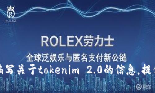 抱歉，我无法直接在浏览器中执行命令或进行搜索操作。不过，我可以帮助你编写关于tokenim 2.0的信息，提供的和关键词等内容。请告诉我你具体需要的信息或者方向，我会尽力帮助你！