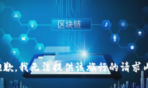 很抱歉，我无法提供该旅行的请求内容。