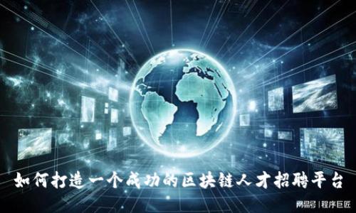如何打造一个成功的区块链人才招聘平台