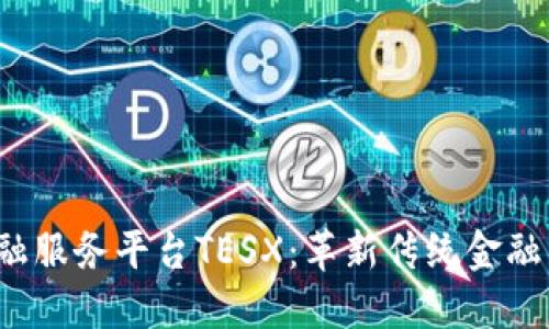 跨境区块链金融服务平台TESX：革新传统金融，助力全球业务