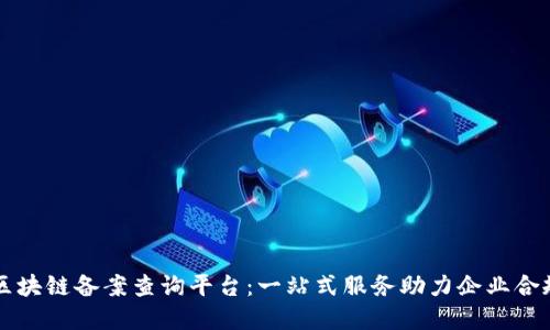重庆区块链备案查询平台：一站式服务助力企业合规发展
