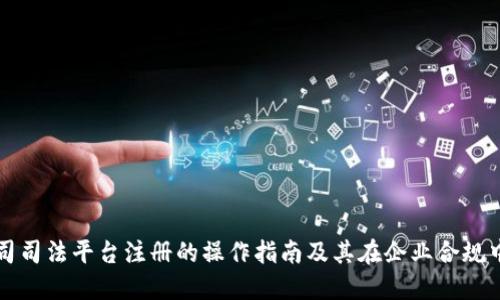 区块链公司司法平台注册的操作指南及其在企业合规中的重要性