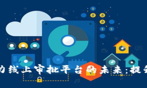 区块链技术助力线上审批平台的未来：提升效率与安全性