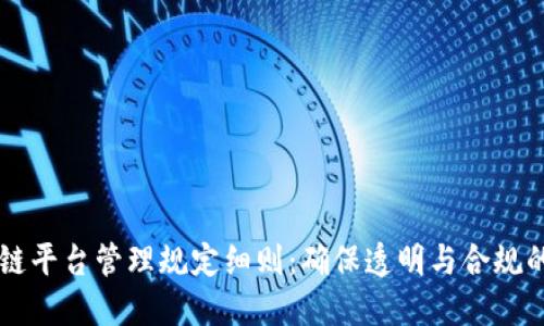 区块链平台管理规定细则：确保透明与合规的未来