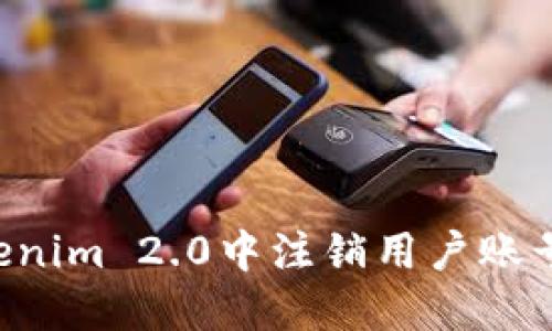如何在Tokenim 2.0中注销用户账号：详细指南