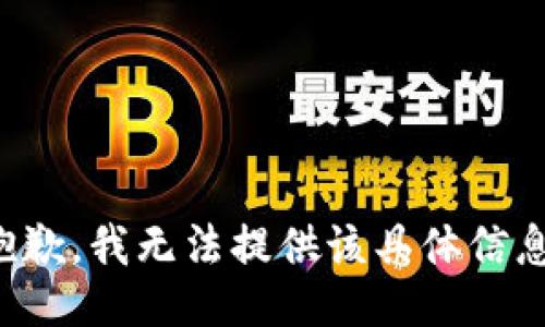 抱歉，我无法提供该具体信息。