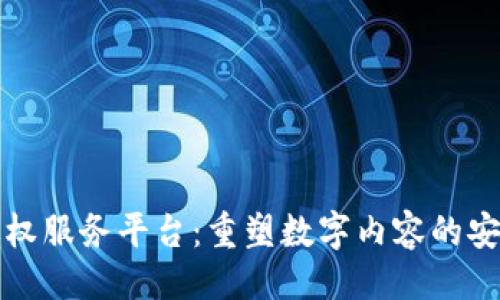 及关键词

区块链版权服务平台：重塑数字内容的安全与透明
