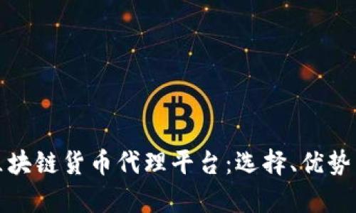 全面解析区块链货币代理平台：选择、优势与未来趋势