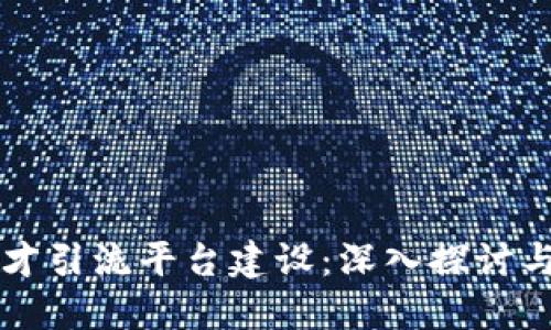 区块链人才引流平台建设：深入探讨与实践指南