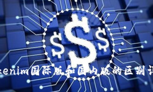 Tokenim国际版和国内版的区别详解