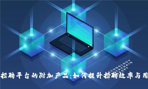 区块链招聘平台的附加产品：如何提升招聘效率与用户体验