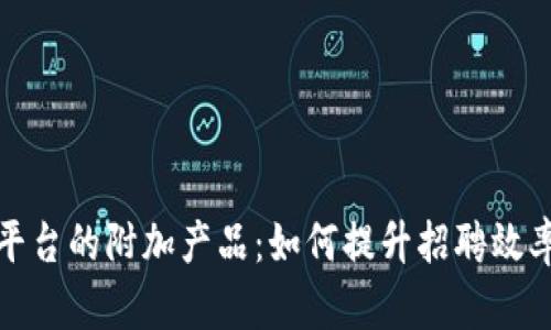 区块链招聘平台的附加产品：如何提升招聘效率与用户体验
