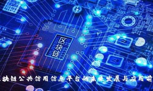 区块链公共信用信息平台的未来发展与应用前景