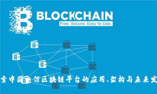 探索中国电信区块链平台的应用、架构与未来发展