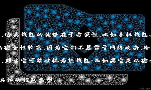 要区分Tokenim 2.0是热钱包还是冷钱包，我们需要了解一下这两者的基本概念。

热钱包（Hot Wallet）是指那些常在线、连接互联网的钱包，便于用户进行实时交易和访问。这类钱包的优势在于方便性，比如手机钱包、桌面钱包等，但相应地，由于连接了网络，它们的安全性相对较低，更容易受到黑客的攻击。

冷钱包（Cold Wallet）则是指不连接互联网的存储方式，比如硬件钱包或纸钱包。冷钱包的安全性较高，因为它们不暴露于网络攻击。冷钱包更适合长期存储资产。

对于Tokenim 2.0，如果它提供了实时交易、方便的访问和管理功能，并且需要连接互联网，那么它可能被视为热钱包；而如果它是以安全存储为主，且不需要常常连接互联网的话，就是冷钱包。

### 简要结论
如需进一步的具体信息，建议查阅Tokenim 2.0的官方资料或更新的用户指南，以确定其具体的钱包类型。