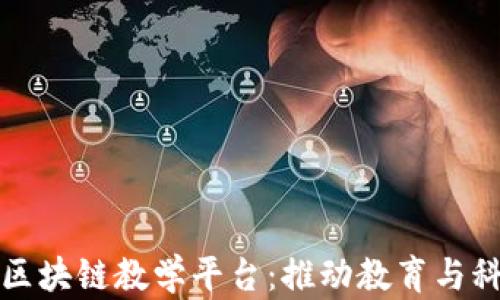 
全面解析高校区块链教学平台：推动教育与科技融合的未来
