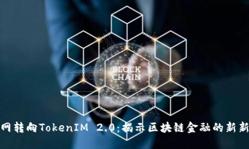 火币网转向TokenIM 2.0：揭示区块链金融的新新时代