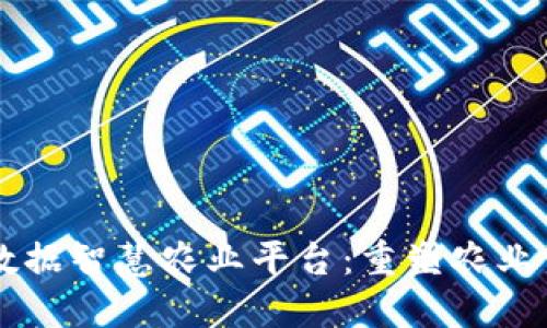 区块链大数据智慧农业平台：重塑农业生态的未来