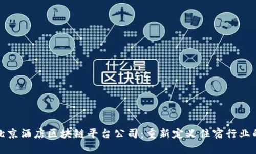 探索北京酒店区块链平台公司：重新定义住宿行业的未来