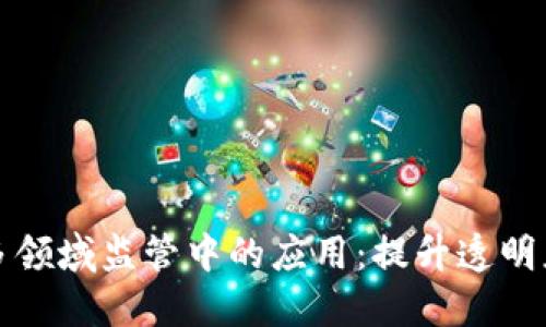 探索区块链在多领域监管中的应用：提升透明度与信任的未来