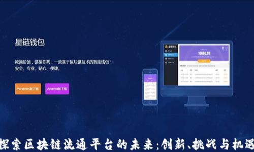 
探索区块链流通平台的未来：创新、挑战与机遇