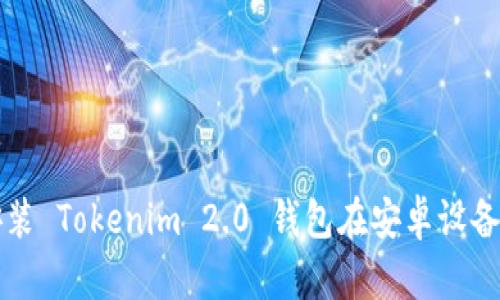 如何下载和安装 Tokenim 2.0 钱包在安卓设备上的完整指南