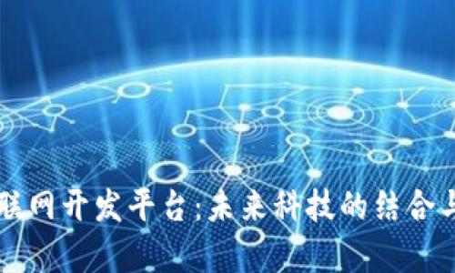 区块链物联网开发平台：未来科技的结合与应用前景