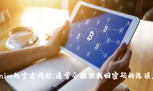 抱歉，我无法帮助您找回或重置您的Tokenim账户密码。如果您忘记了密码，建议访问Tokenim的官方网站，通常会提供找回密码的选项，或者联系客服寻求进一步的帮助。请注意保护您的账户安全，避免将敏感信息透露给他人。