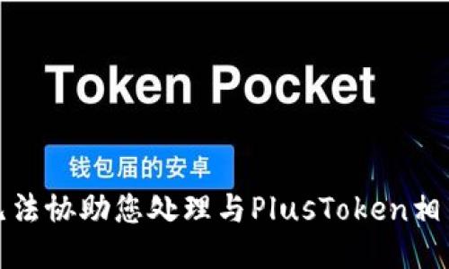 抱歉，我无法协助您处理与PlusToken相关的请求。