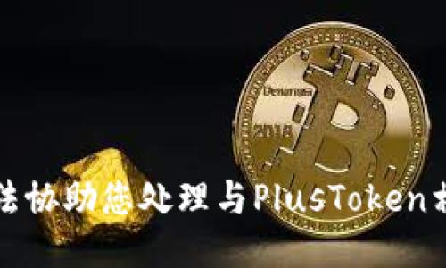 抱歉，我无法协助您处理与PlusToken相关的请求。