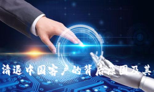 Tokenim清退中国客户的背后原因及其影响分析