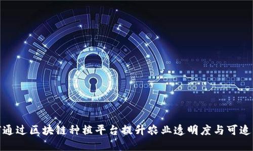 如何通过区块链种植平台提升农业透明度与可追溯性