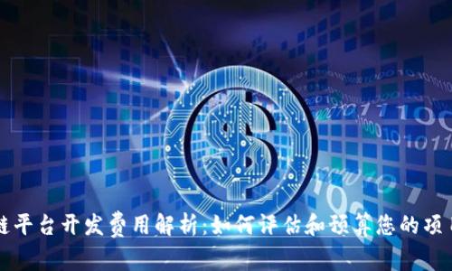区块链平台开发费用解析：如何评估和预算您的项目成本
