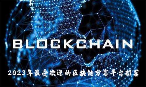 2023年最受欢迎的区块链分享平台推荐