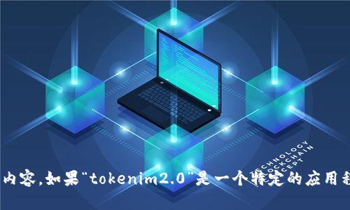 关于“tokenim2.0”的具体内容并不明晰，可能是一个软件、工具或平台的名称。但由于没有详细的信息，我无法提供特定的下载步骤或内容。如果“tokenim2.0”是一个特定的应用程序或工具，我建议您直接从其官方渠道进行下载，以确保安全性和准确性。请查阅相关的官方网站或者应用商店来获取进一步的信息。