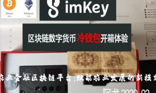 农业金融区块链平台：赋能农业发展的新模式