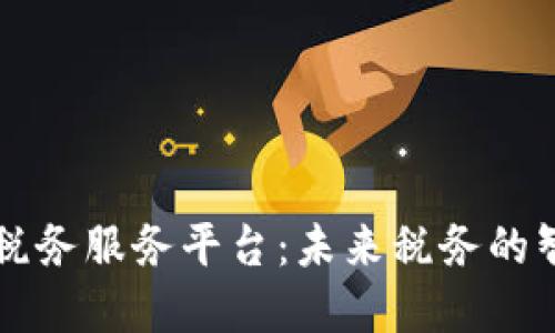 区块链数字化税务服务平台：未来税务的智能化解决方案
