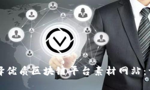 如何选择优质区块链平台素材网站：详尽指南