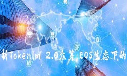 全面解析Tokenim 2.0众筹:EOS生态下的新机会