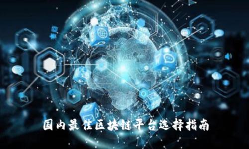 国内最佳区块链平台选择指南