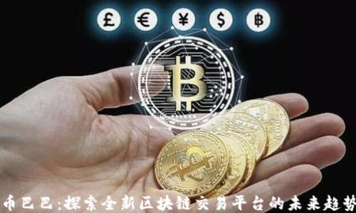 
币巴巴：探索全新区块链交易平台的未来趋势