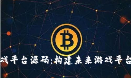 区块链游戏平台源码：构建未来游戏平台的新选择