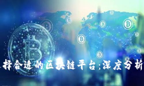 如何选择合适的区块链平台：深度分析与推荐