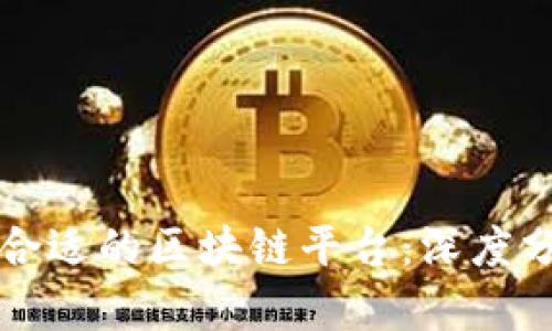 如何选择合适的区块链平台：深度分析与推荐