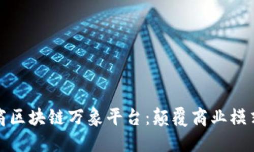 俞凌熊道商区块链万象平台：颠覆商业模式的新纪元