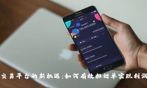 区块链交易平台的新机遇：如何有效排蜡单实现利润最大化